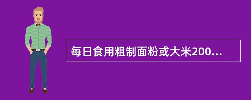 每日食用粗制面粉或大米200～250g可为3～6岁儿童提供（）的能量。