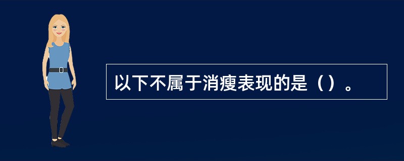 以下不属于消瘦表现的是（）。