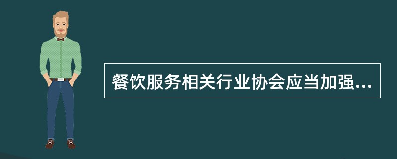 餐饮服务相关行业协会应当加强行业自律，引导餐饮服务提供者依法经营，推动行业诚信建设，宣传、普及餐饮服务食品安全知识。（）