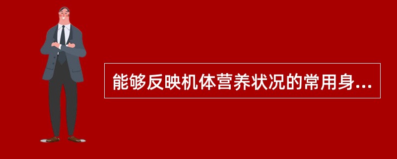 能够反映机体营养状况的常用身体测量指标有（）。