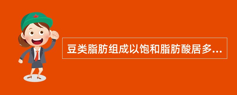 豆类脂肪组成以饱和脂肪酸居多。（）