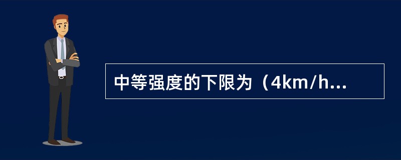 中等强度的下限为（4km/h）步行，6千步约40分钟-60分钟（）