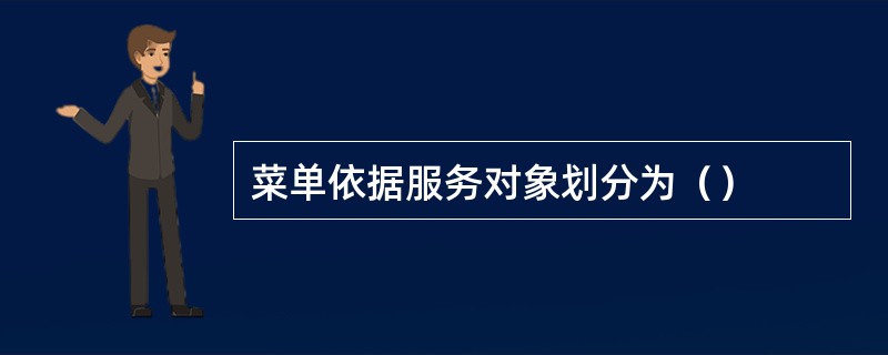 菜单依据服务对象划分为（）