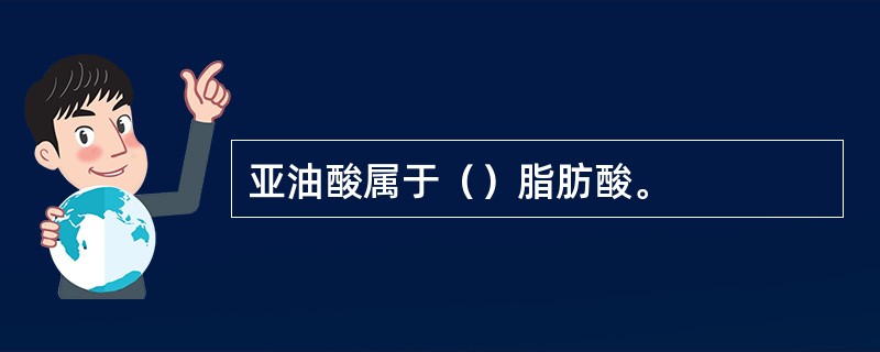 亚油酸属于（）脂肪酸。
