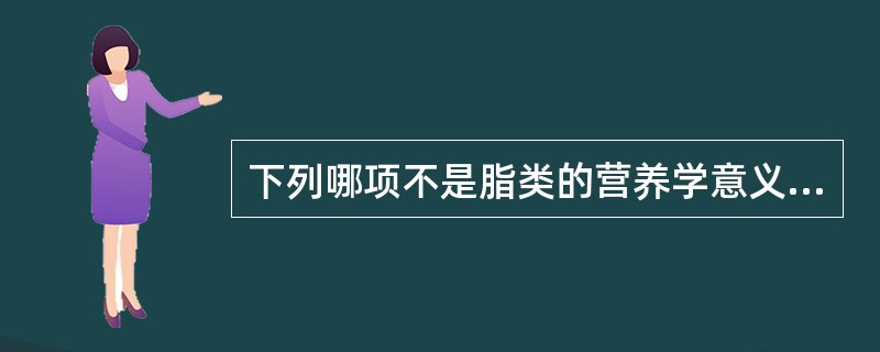 下列哪项不是脂类的营养学意义（）。
