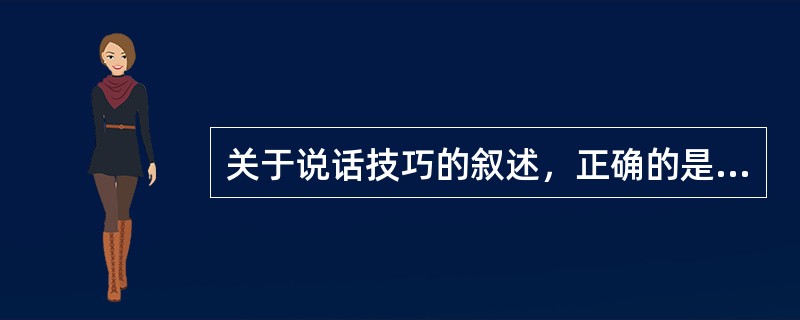 关于说话技巧的叙述，正确的是（）。