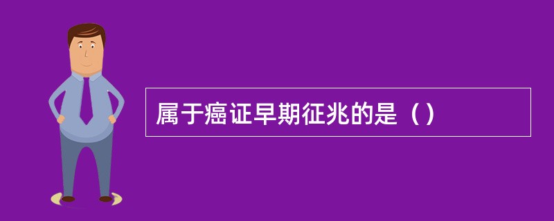 属于癌证早期征兆的是（）