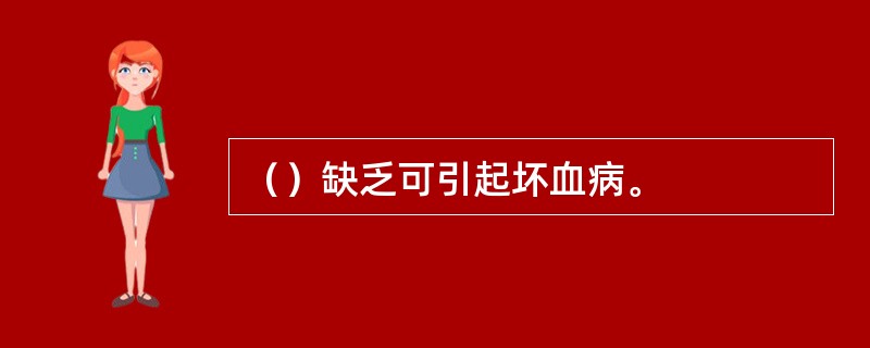 （）缺乏可引起坏血病。