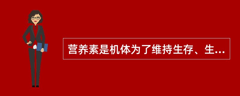 营养素是机体为了维持生存、生长发育、体力活动和健康，以食物的形式摄入的一些需要的物质。（）