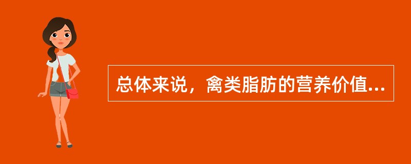 总体来说，禽类脂肪的营养价值高于畜类脂肪。（）