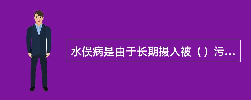 水俣病是由于长期摄入被（）污染的食物引起的中毒。