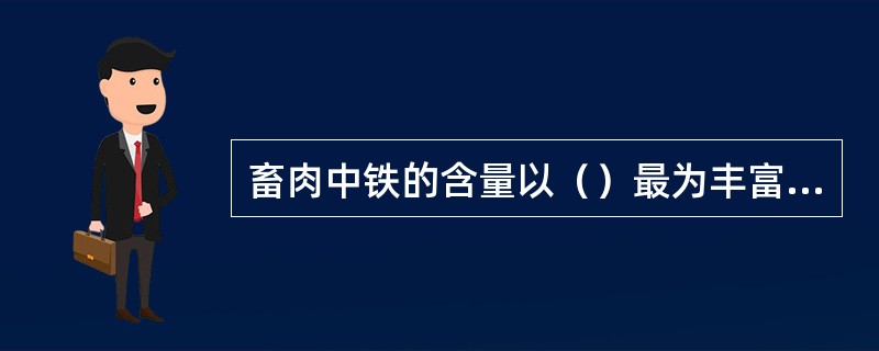 畜肉中铁的含量以（）最为丰富，且以血红素形式存在，消化吸收率较高。