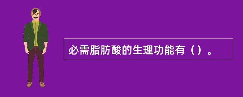 必需脂肪酸的生理功能有（）。