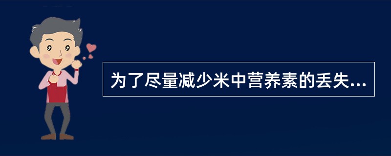 为了尽量减少米中营养素的丢失应做到（）。
