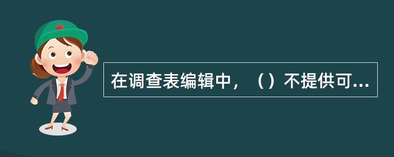 在调查表编辑中，（）不提供可选择的答案，让应答者自由地用自己的语言来回答或解释。