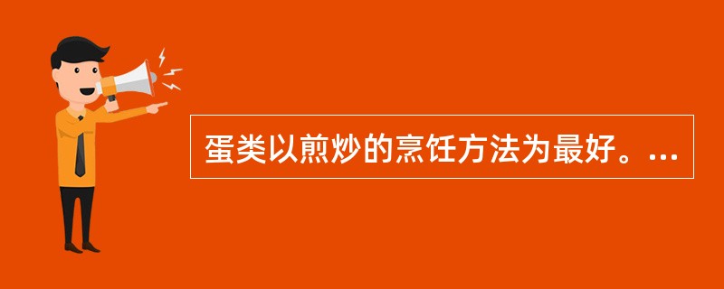 蛋类以煎炒的烹饪方法为最好。（）