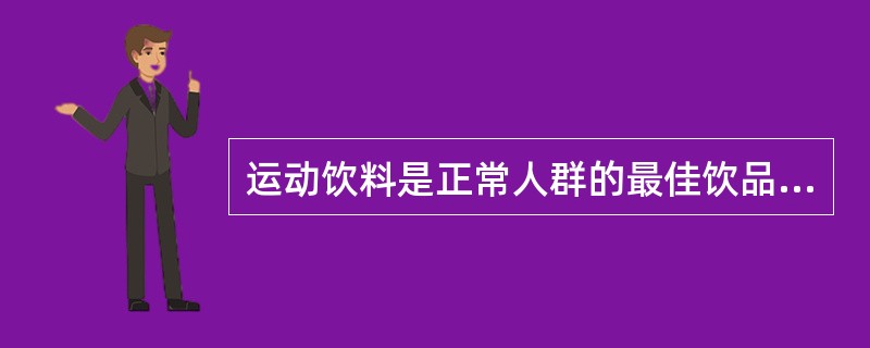 运动饮料是正常人群的最佳饮品。（）