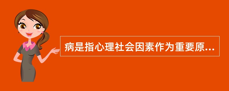 病是指心理社会因素作为重要原因参予发病的躯体疾病。广义的心身疾病包括具有明显躯体症状（）