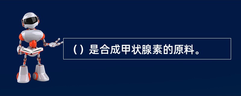 （）是合成甲状腺素的原料。