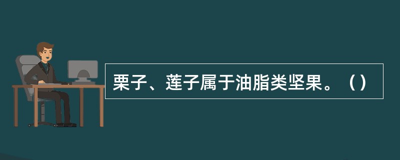 栗子、莲子属于油脂类坚果。（）