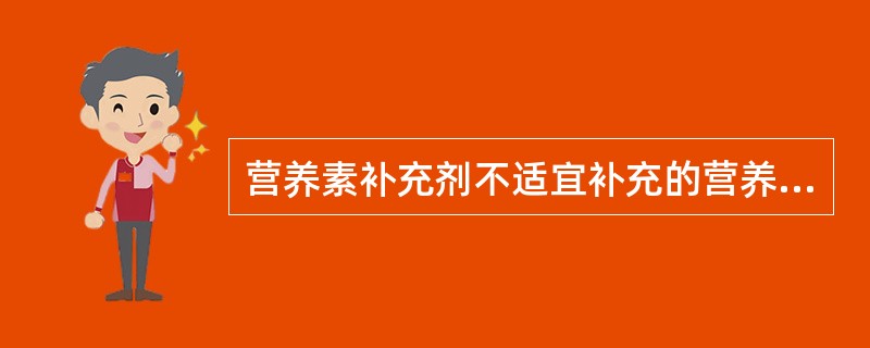 营养素补充剂不适宜补充的营养素包括（）。