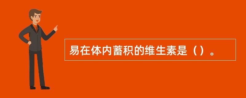 易在体内蓄积的维生素是（）。