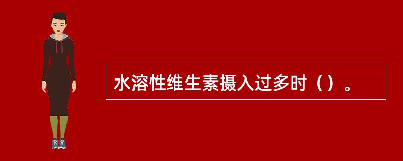 水溶性维生素摄入过多时（）。
