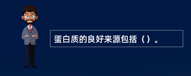 蛋白质的良好来源包括（）。