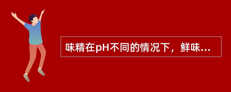 味精在pH不同的情况下，鲜味有所不同，味精在pH（）时鲜味最强。