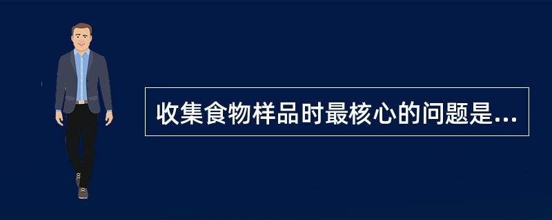 收集食物样品时最核心的问题是（）。