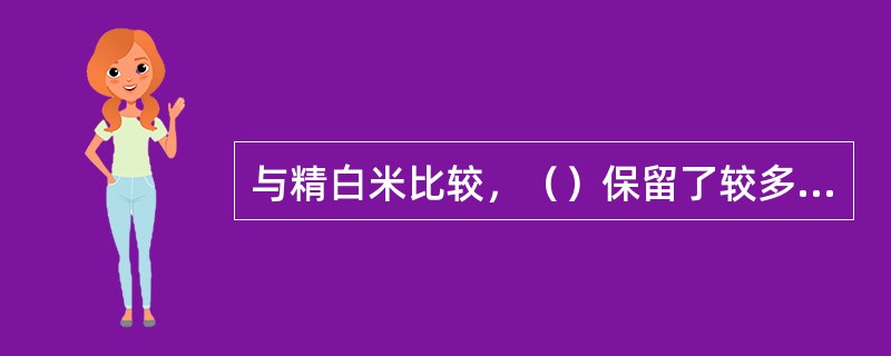 与精白米比较，（）保留了较多的维生素、纤维素和矿物质，可起到良好的预防营养缺乏病的作用。