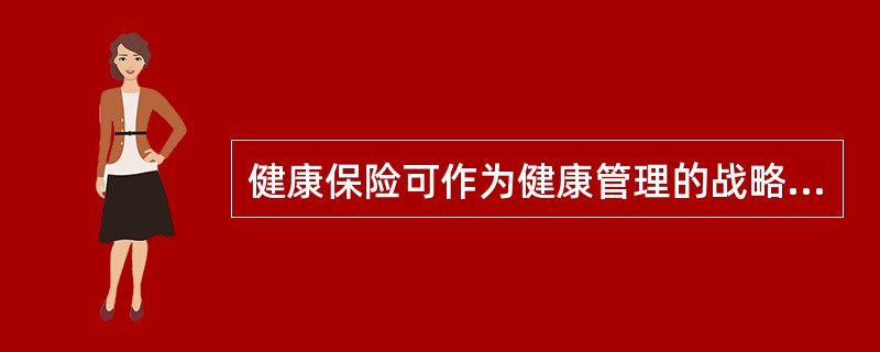 健康保险可作为健康管理的战略性渠道，主要体现在以下那些方面（）