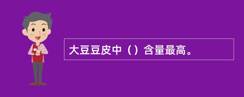 大豆豆皮中（）含量最高。