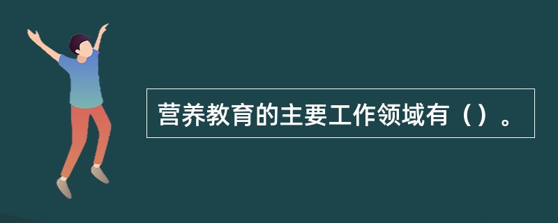 营养教育的主要工作领域有（）。