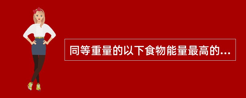 同等重量的以下食物能量最高的是（）。