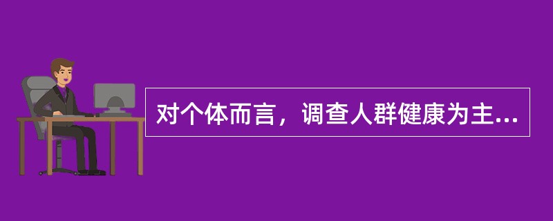 对个体而言，调查人群健康为主题的相关信息内容主要包括：基本情况、健康状况、疾病史、家族健康史、个人膳食习惯、相关行为和运动量等。（）