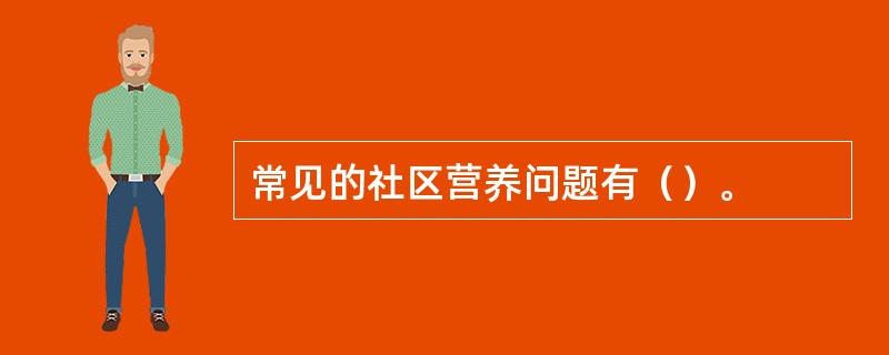 常见的社区营养问题有（）。