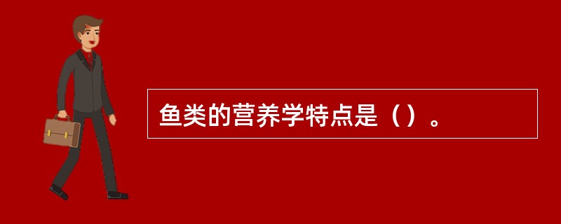 鱼类的营养学特点是（）。