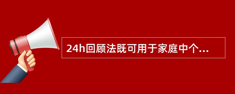 24h回顾法既可用于家庭中个体的食物消耗状况调查，也适用于描述不同人群个体的食物摄入情况。（）