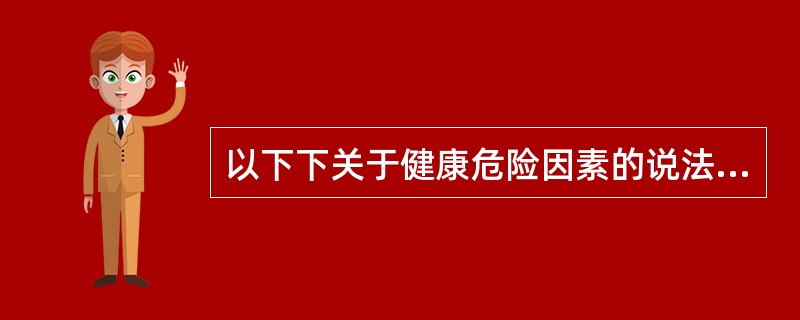 以下下关于健康危险因素的说法中错误的是（）