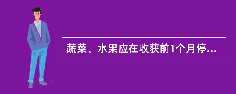 蔬菜、水果应在收获前1个月停止使用含砷农药，以防止砷中毒。（）