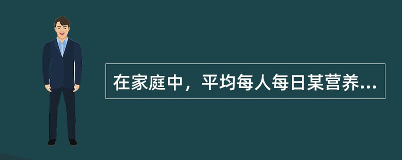 在家庭中，平均每人每日某营养素摄入量=全家某种营养素总摄入量÷标准人系数。（）