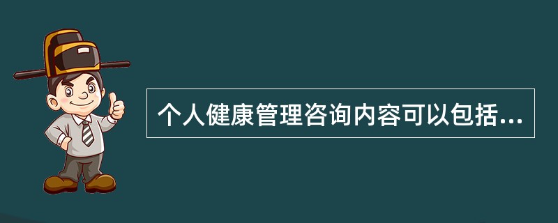 个人健康管理咨询内容可以包括（）