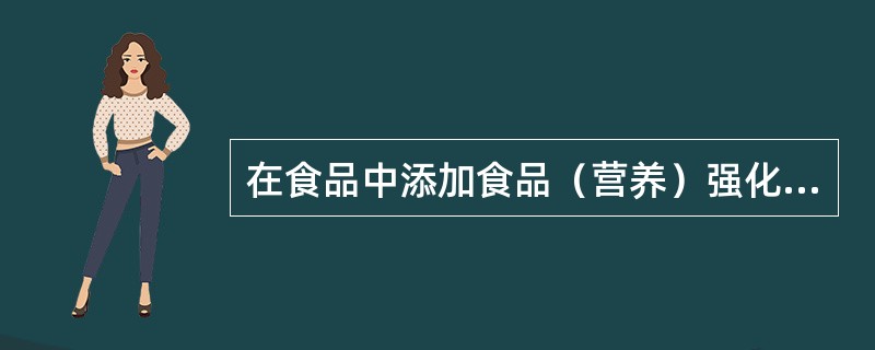 在食品中添加食品（营养）强化剂的主要意义在于（）。