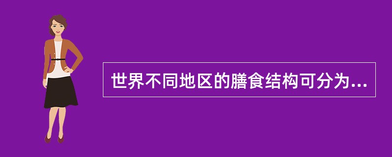 世界不同地区的膳食结构可分为（）。