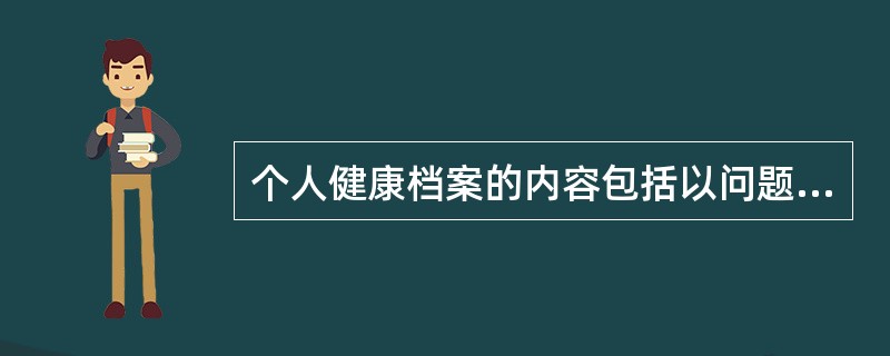 个人健康档案的内容包括以问题为中心的个人健康问题记录和以预防为导向的周期性健康检查记录。（）