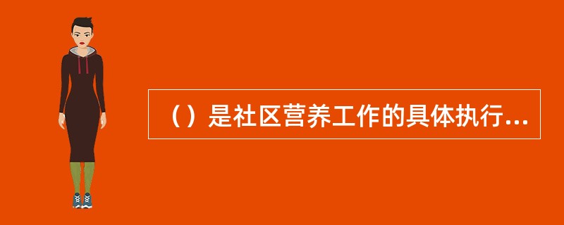 （）是社区营养工作的具体执行者。
