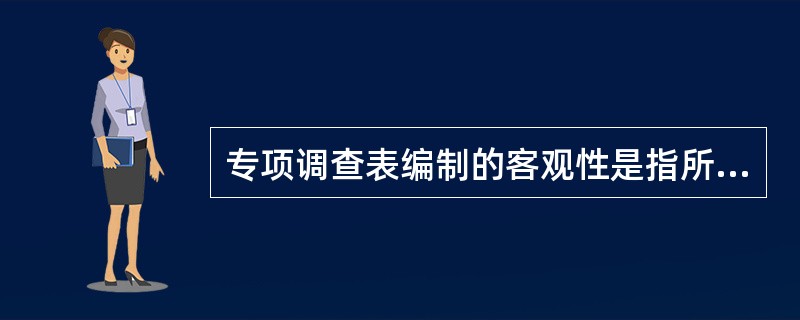 专项调查表编制的客观性是指所有的问题都不允许带有调查者的某种主观倾向和暗示，应能够让被调查者做出真实的回答。（）