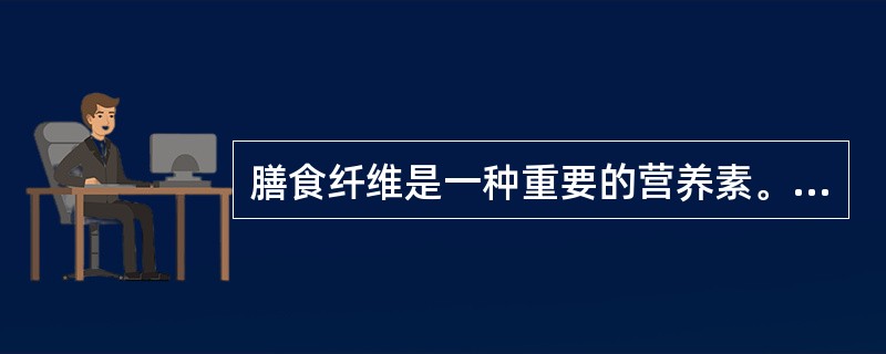 膳食纤维是一种重要的营养素。（）