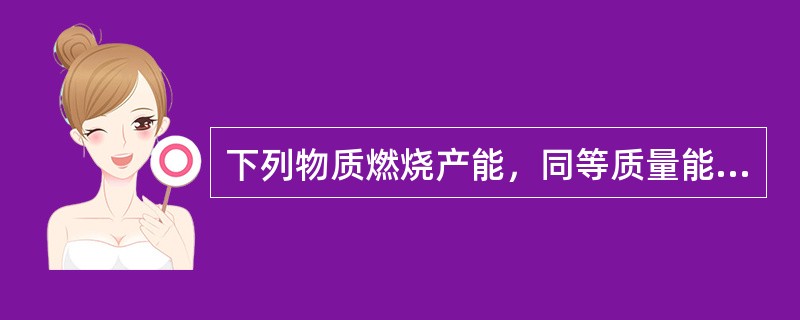 下列物质燃烧产能，同等质量能量多的是（）。